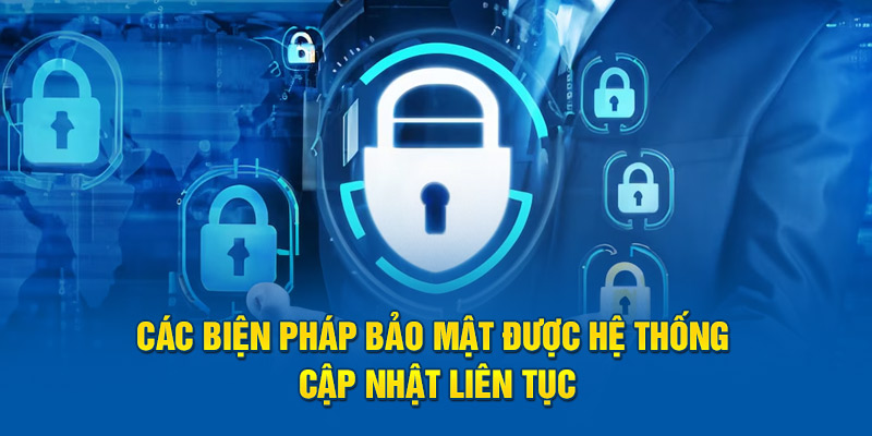 Các biện pháp bảo mật được hệ thống cập nhật liên tục