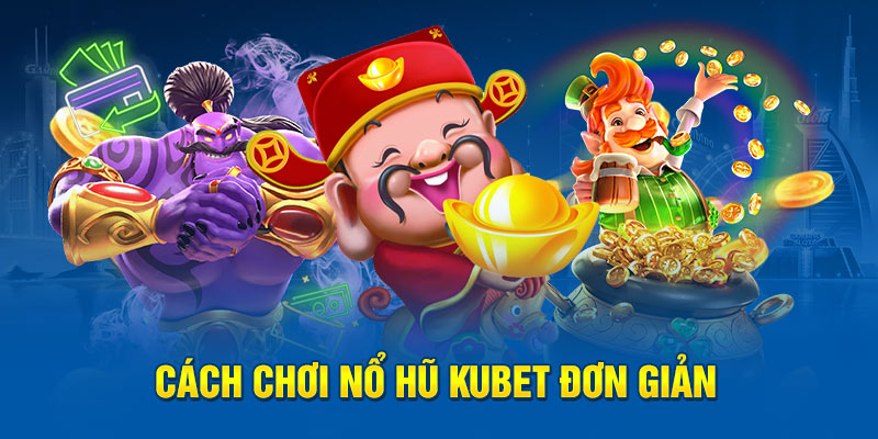 Cách chơi nổ hũ Kubet đơn giản 