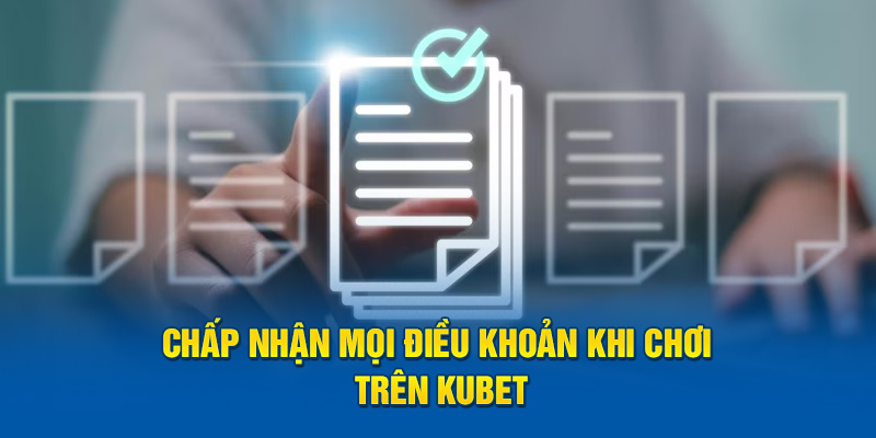 Chấp nhận mọi điều khoản khi chơi trên Kubet