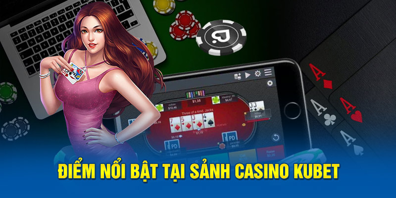 Điểm nổi bật tại sảnh casino Kubet 