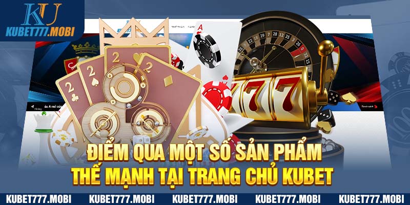 Điểm qua một số sản phẩm thế mạnh tại trang chủ Kubet 