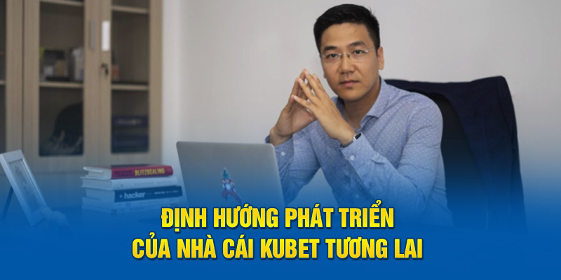 Định hướng phát triển của nhà cái Kubet tương lai