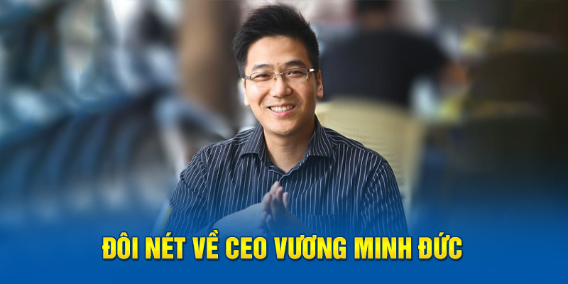 Đôi nét về Ceo Vương Minh Đức