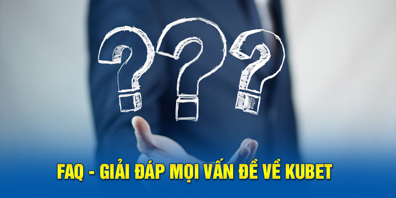 FAQ - Giải đáp mọi vấn đề về Kubet