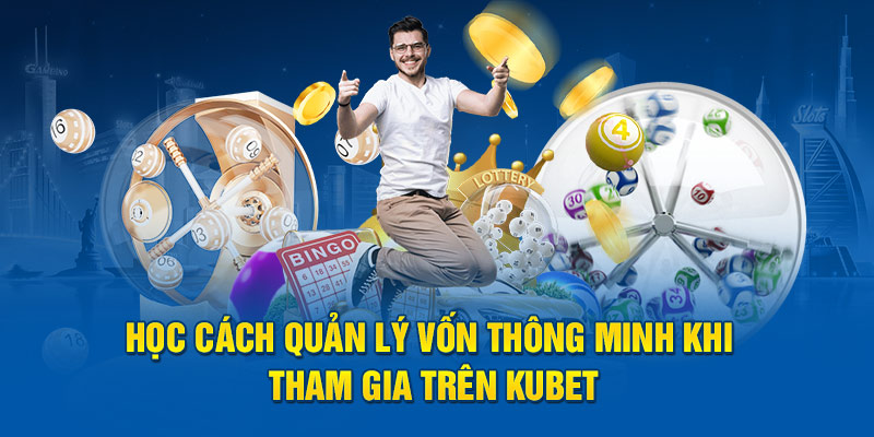 Học cách quản lý vốn thông minh khi tham gia trên Kubet