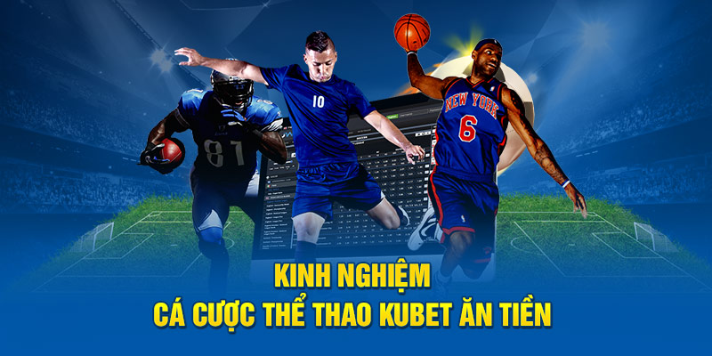 Kinh nghiệm cá cược thể thao Kubet ăn tiền 