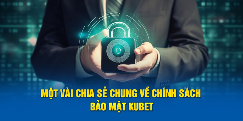 Một vài chia sẻ chung về chính sách bảo mật Kubet