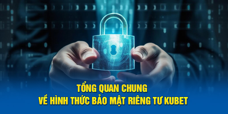 Tổng quan chung về hình thức bảo mật riêng tư Kubet