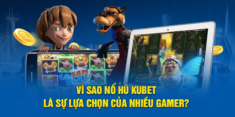 Vì sao nổ hũ Kubet là sự lựa chọn của nhiều gamer? 