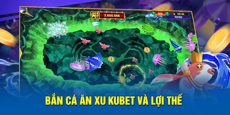 Bắn cá ăn xu Kubet và lợi thế