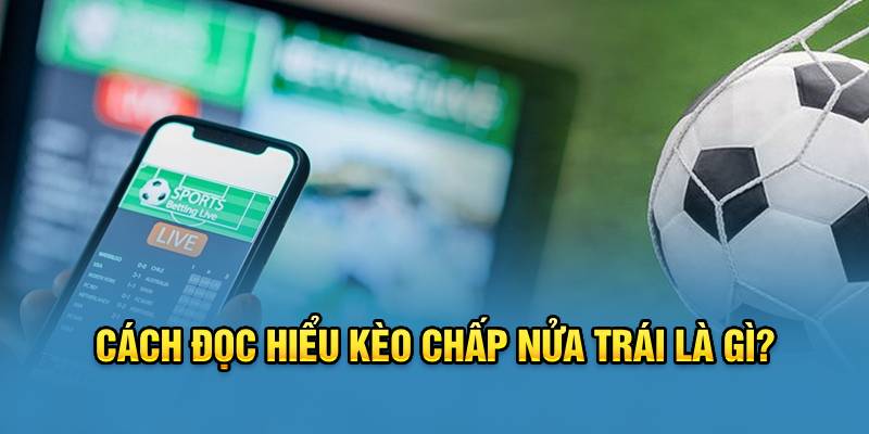 Cách đọc hiểu kèo chấp nửa trái là gì?