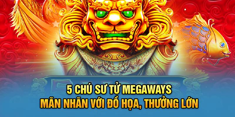 5 Chú Sư Tử Megaways Mãn Nhãn Với Đồ Họa, Thưởng Lớn