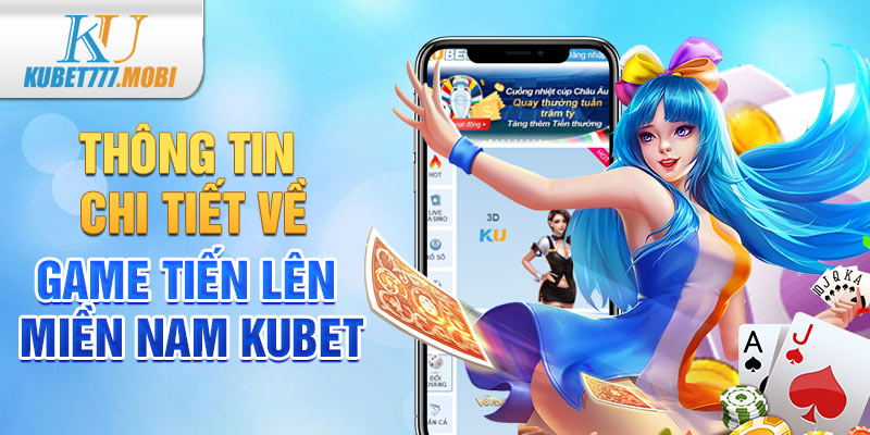 Thông Tin Chi Tiết Về Game Tiến Lên Miền Nam Kubet