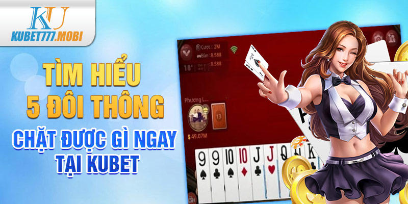 Tìm Hiểu 5 Đôi Thông Chặt Được Gì Ngay Tại Kubet