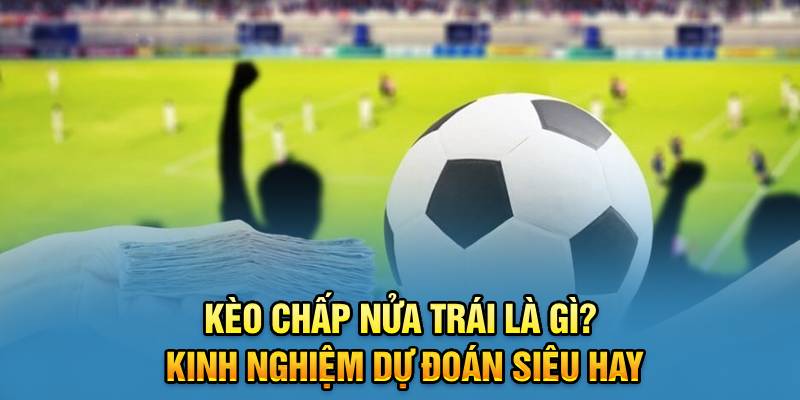 Kèo Chấp Nửa Trái Là Gì? Kinh Nghiệm Dự Đoán Siêu Hay