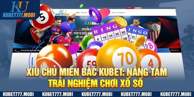 Xỉu Chủ Miền Bắc Kubet: Nâng Tầm Trải Nghiệm Chơi Xổ Số 